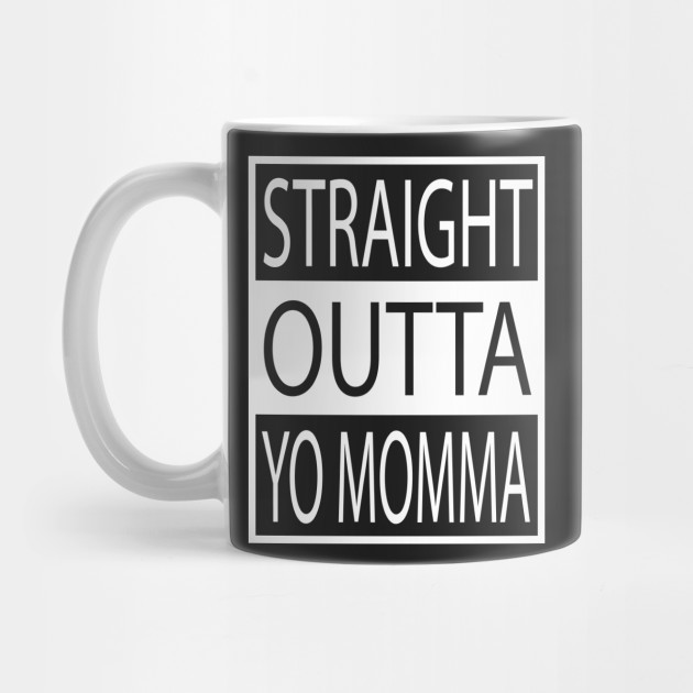 Straight Outta Yo Momma your mom